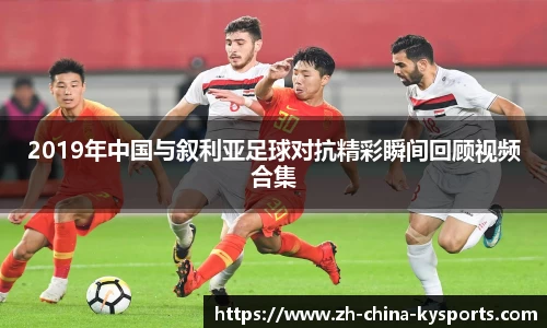2019年中国与叙利亚足球对抗精彩瞬间回顾视频合集