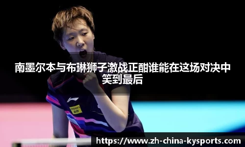 南墨尔本与布琳狮子激战正酣谁能在这场对决中笑到最后