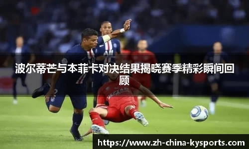 波尔蒂芒与本菲卡对决结果揭晓赛季精彩瞬间回顾