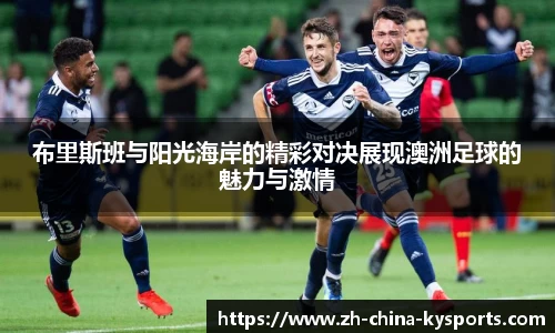 布里斯班与阳光海岸的精彩对决展现澳洲足球的魅力与激情