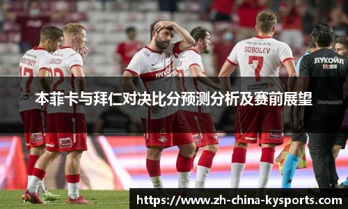 本菲卡与拜仁对决比分预测分析及赛前展望