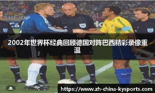 2002年世界杯经典回顾德国对阵巴西精彩录像重温