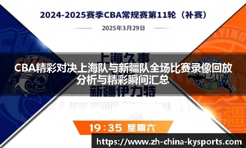 CBA精彩对决上海队与新疆队全场比赛录像回放分析与精彩瞬间汇总