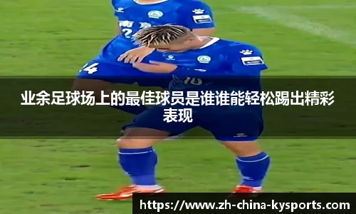 业余足球场上的最佳球员是谁谁能轻松踢出精彩表现
