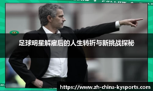 足球明星解雇后的人生转折与新挑战探秘