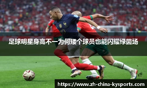 足球明星身高不一为何矮个球员也能闪耀绿茵场