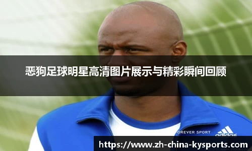 恶狗足球明星高清图片展示与精彩瞬间回顾