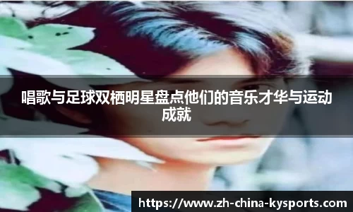 唱歌与足球双栖明星盘点他们的音乐才华与运动成就